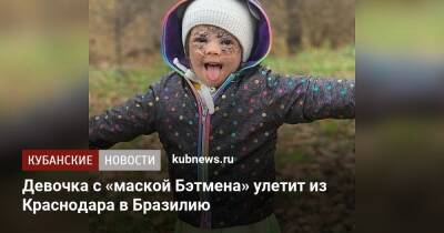 Девочка с «маской Бэтмена» улетит из Краснодара в Бразилию - kubnews.ru - Россия - Краснодар - Бразилия - Краснодар