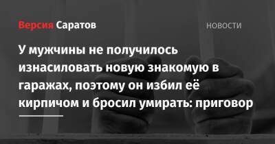 У молодого человека не получилось изнасиловать новую знакомую в гаражах, поэтому он избил её кирпичом и бросил умирать: приговор - nversia.ru - Россия - Саратовская обл. - Саратов