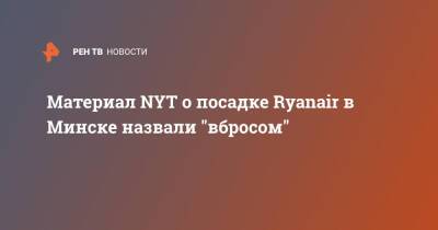 Артем Сикорский - Материал NYT о посадке Ryanair в Минске назвали "вбросом" - ren.tv - New York - Белоруссия - Минск - New York