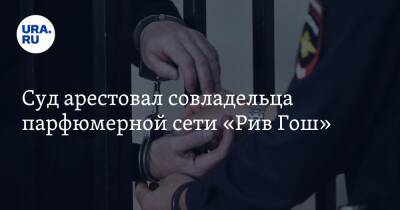 Августа Мейер - Суд арестовал совладельца парфюмерной сети «Рив Гош» - ura.news - Москва - США - Санкт-Петербург
