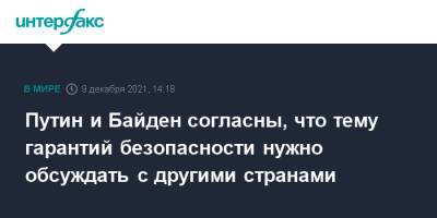 Владимир Путин - Дмитрий Песков - Джо Байден - Путин и Байден согласны, что тему гарантий безопасности нужно обсуждать с другими странами - interfax.ru - Москва - Россия - США