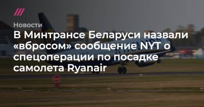 В Минтрансе Беларуси назвали «вбросом» сообщение NYT о спецоперации по посадке самолета Ryanair - tvrain.ru - New York - Белоруссия - Вильнюс - Минск