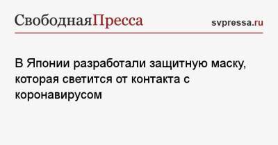 В Японии разработали защитную маску, которая светится от контакта с коронавирусом - svpressa.ru - Россия - Япония