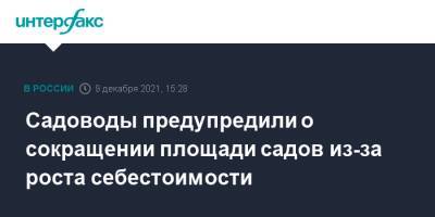 Садоводы предупредили о сокращении площади садов из-за роста себестоимости - interfax.ru - Москва - Россия - Краснодарский край