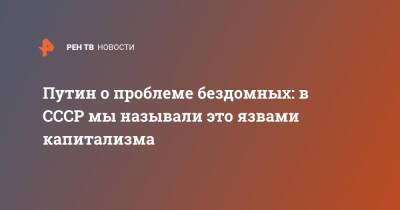 Владимир Путин - Путин о проблеме бездомных: в СССР мы называли это язвами капитализма - ren.tv - Россия