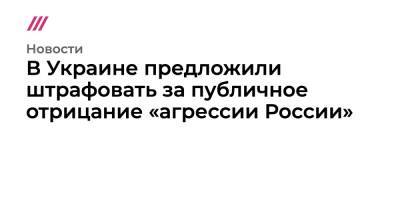 Денис Шмыгаль - В Украине предложили штрафовать за публичное отрицание «агрессии России» - tvrain.ru - Россия - Украина - Крым