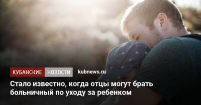 Владимир Путин - Антон Котяков - Стало известно, когда отцы могут брать больничный по уходу за ребенком - kubnews.ru - Россия