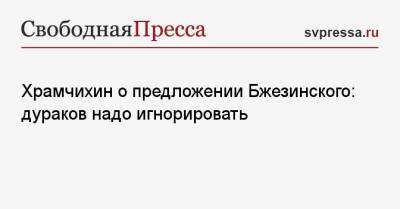 Збигнев Бжезинский - Храмчихин о предложении Бжезинского: дураков надо игнорировать - svpressa.ru - Россия - США - Украина - county Swift