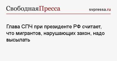 Сергей Собянин - Валерий Фадеев - Глава СПЧ при президенте РФ считает, что мигрантов, нарушающих закон, надо высылать - svpressa.ru - Москва - Россия - Белоруссия - Польша