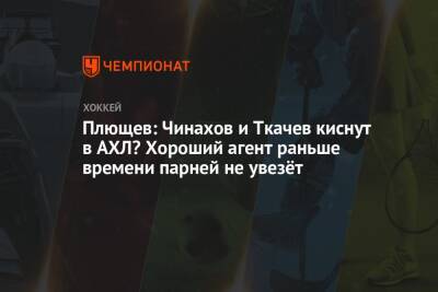 Владимир Ткачев - Владимир Плющев - Егор Чинахов - Плющев: Чинахов и Ткачев киснут в АХЛ? Хороший агент раньше времени парней не увезёт - championat.com - Россия