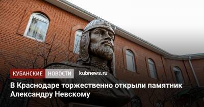 Александр Невский - В Краснодаре торжественно открыли памятник Александру Невскому - kubnews.ru - Россия - Краснодар - Краснодар