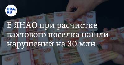 В ЯНАО при расчистке вахтового поселка нашли нарушений на 30 млн - ura.news - Россия - окр. Янао