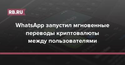 WhatsApp запустил мгновенные переводы криптовалюты между пользователями - rb.ru - USA