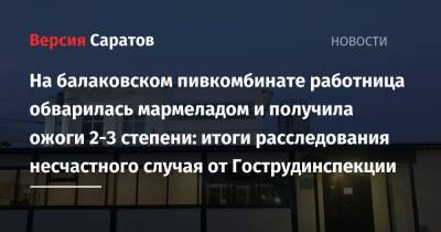 На балаковском пивкомбинате работница обварилась мармеладом и получила ожоги 2-3 степени: итоги расследования несчастного случая от Гострудинспекции - nversia.ru