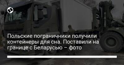 Польские пограничники получили контейнеры для сна. Поставили на границе с Беларусью – фото - liga.net - Украина - Белоруссия