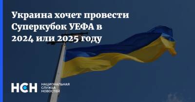 Владимир Зеленский - Александер Чеферин - Украина хочет провести Суперкубок УЕФА в 2024 или 2025 году - nsn.fm - Украина