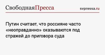 Владимир Путин - Ева Меркачева - Путин считает, что россияне часто «неоправданно» оказываются под стражей до приговора суда - svpressa.ru - Россия