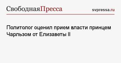 Елизавета II - принц Чарльз - Политолог оценил прием власти принцем Чарльзом от Елизаветы II - svpressa.ru - Россия - Англия