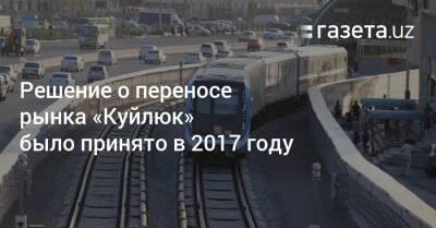 Решение о переносе рынка «Куйлюк» было принято в 2017 году - gazeta.uz - Узбекистан