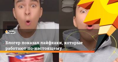 Блогер - Блогер показал лайфхаки, которые работают по-настоящему - ridus.ru