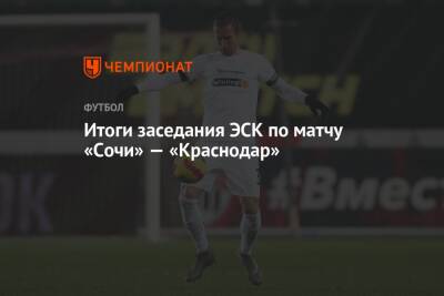 Сергей Карасев - Гжегож Крыховяк - Итоги заседания ЭСК по матчу «Сочи» — «Краснодар» - championat.com - Сочи - Краснодар