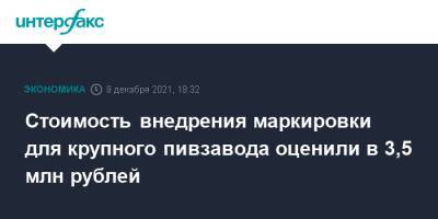 Стоимость внедрения маркировки для крупного пивзавода оценили в 3,5 млн рублей - interfax.ru - Москва