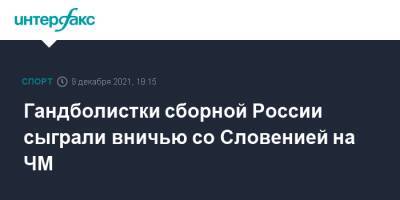 Гандболистки сборной России сыграли вничью со Словенией на ЧМ - sport-interfax.ru - Москва - Россия - Франция - Польша - Испания - Словения - Сербия - Черногория