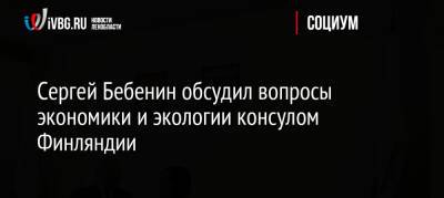 Сергей Бебенин - Сергей Бебенин обсудил вопросы экономики и экологии консулом Финляндии - ivbg.ru - Россия - Украина - Ленинградская обл. - Санкт-Петербург - Финляндия - Ленобласть