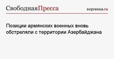 Позиции армянских военных вновь обстреляли с территории Азербайджана - svpressa.ru - Армения - Азербайджан