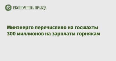 Минэнерго перечислило на госшахты 300 миллионов на зарплаты горнякам - epravda.com.ua - Украина
