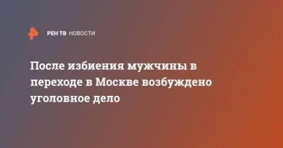 После избиения мужчины в переходе в Москве возбуждено уголовное дело - ren.tv - Москва - Россия