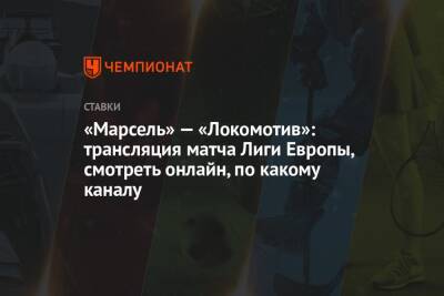 «Марсель» — «Локомотив»: трансляция матча Лиги Европы, смотреть онлайн, по какому каналу - championat.com