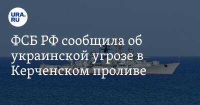 ФСБ РФ сообщила об украинской угрозе в Керченском проливе - ura.news - Россия - Украина - Керчь - Мариуполь