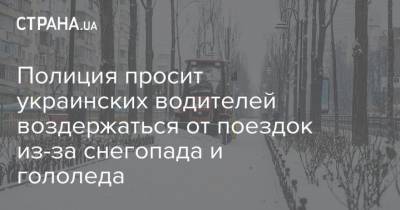 Полиция просит украинских водителей воздержаться от поездок из-за снегопада и гололеда - strana.ua - Сумская обл. - Харьковская обл. - Кировоградская обл. - Черкасская обл. - Одесская обл. - Полтавская обл.