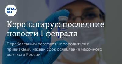 Коронавирус: последние новости 1 февраля. Переболевшим советуют не торопиться с прививками, назван срок ослабления масочного режима в России - ura.news - США - Бразилия - Ухань