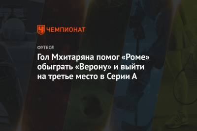 Генрих Мхитарян - Лоренцо Пеллегрини - Джанлука Манчини - Гол Мхитаряна помог «Роме» обыграть «Верону» и выйти на третье место в Серии А - championat.com - Рим