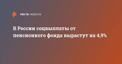 В России соцвыплаты от пенсионного фонда вырастут на 4,9% - ren.tv