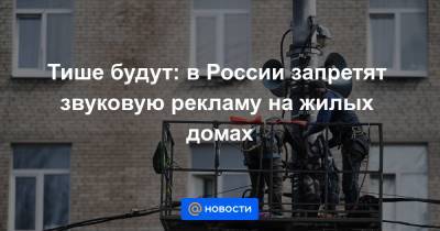 Тише будут: в России запретят звуковую рекламу на жилых домах - news.mail.ru - Астрахань