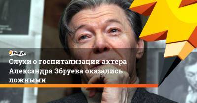 Александр Збруев - Слухи о госпитализации актера Александра Збруева оказались ложными - ridus.ru - Москва