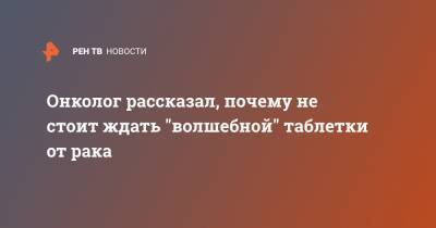 Андрей Каприн - Онколог рассказал, почему не стоит ждать "волшебной" таблетки от рака - ren.tv - Москва
