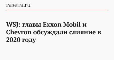 WSJ: главы Exxon Mobil и Chevron обсуждали слияние в 2020 году - gazeta.ru
