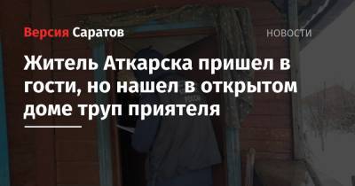 Житель Аткарска пришел в гости, но нашел в открытом доме труп приятеля - nversia.ru - Саратовская обл. - Аткарск