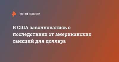 В США заволновались о последствиях от американских санкций для доллара - ren.tv - США