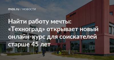 Найти работу мечты: «Техноград» открывает новый онлайн-курс для соискателей старше 45 лет - mos.ru - Техноград
