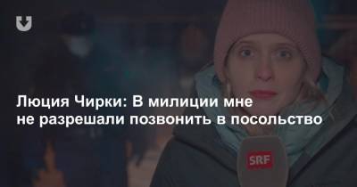 Люция Чирки: В милиции мне не разрешали позвонить в посольство - news.tut.by - Москва - Швейцария - Минск - Октябрьск