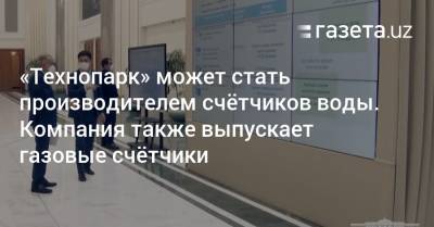 «Технопарк» планирует производить счётчики воды - gazeta.uz - Узбекистан - Ташкент