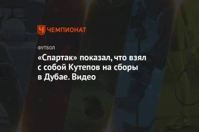 Илья Кутепов - «Спартак» показал, что взял с собой Кутепов на сборы в Дубае. Видео - championat.com - Турция