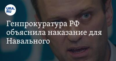 Алексей Навальный - Генпрокуратура РФ объяснила наказание для Навального - ura.news - Москва