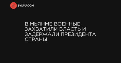 В Мьянме военные захватили власть и задержали президента страны - bykvu.com - Бирма - Янгон