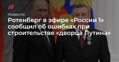 Алексей Навальный - Ротенберг в эфире «России 1» сообщил об ошибках при строительстве «дворца Путина» - tvrain.ru - Крым - респ. Алтай - Геленджик